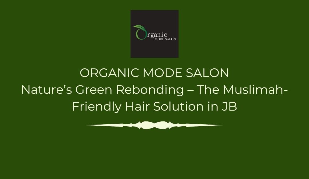 Nature’s Green Rebonding – The Muslimah-Friendly Hair Solution in JB