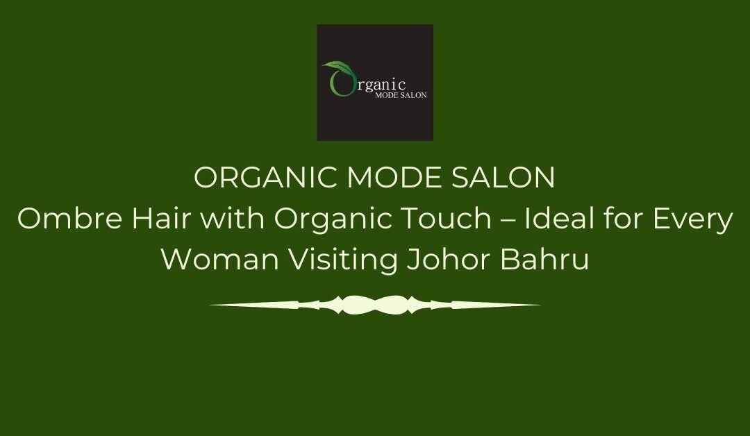 Ombre Hair with Organic Touch – Ideal for Every Woman Visiting Johor Bahru