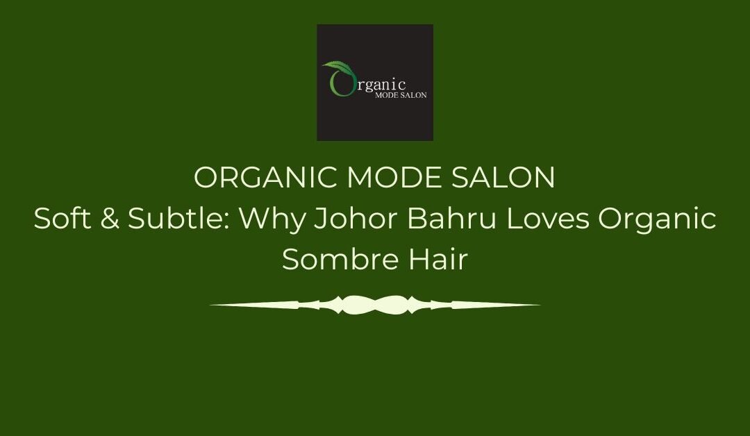 Soft & Subtle: Why Johor Bahru Loves Organic Sombre Hair