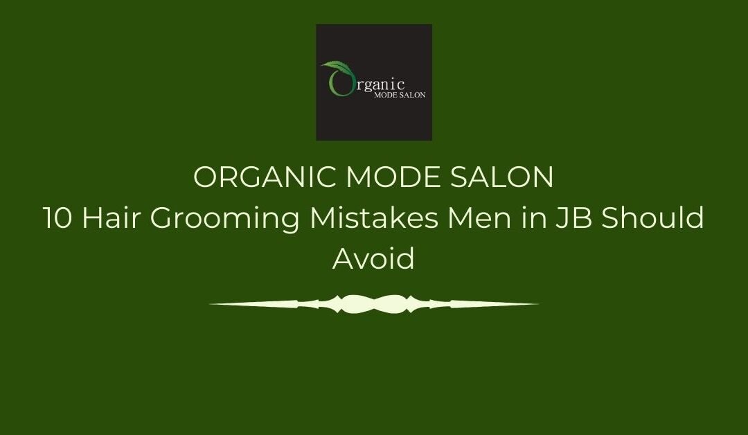 10 Hair Grooming Mistakes Men in JB Should Avoid