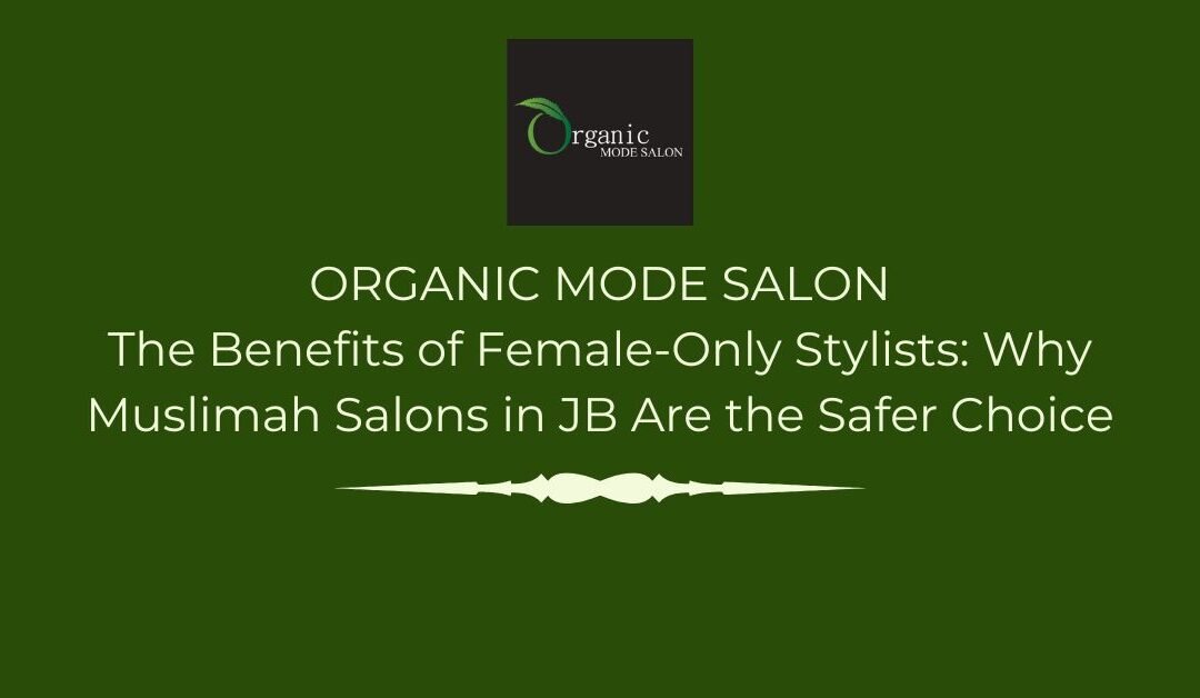 The Benefits of Female-Only Stylists: Why Muslimah Salons in JB Are the Safer Choice