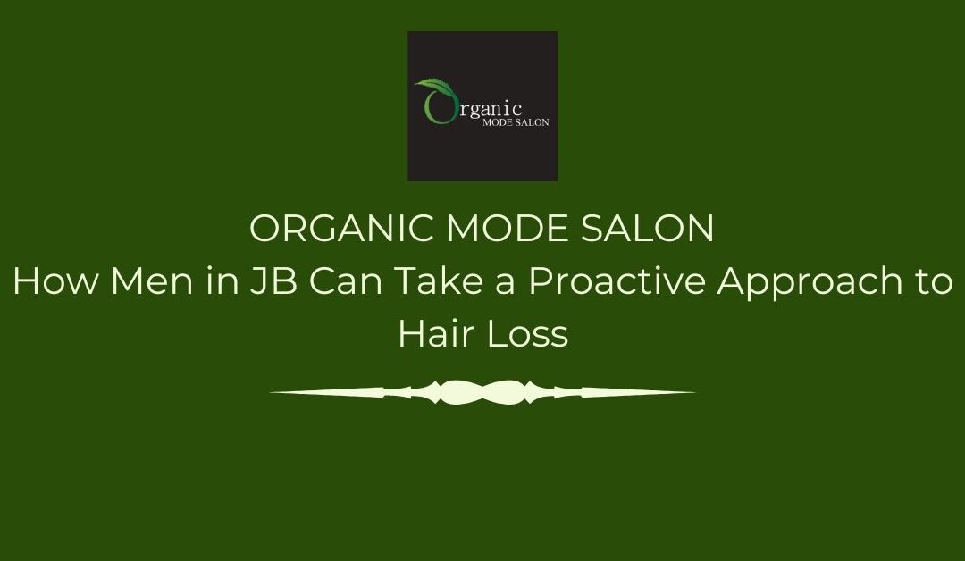 How Men in JB Can Take a Proactive Approach to Hair Loss