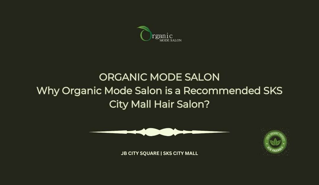 Why Organic Mode Salon is a Recommended SKS City Mall Hair Salon