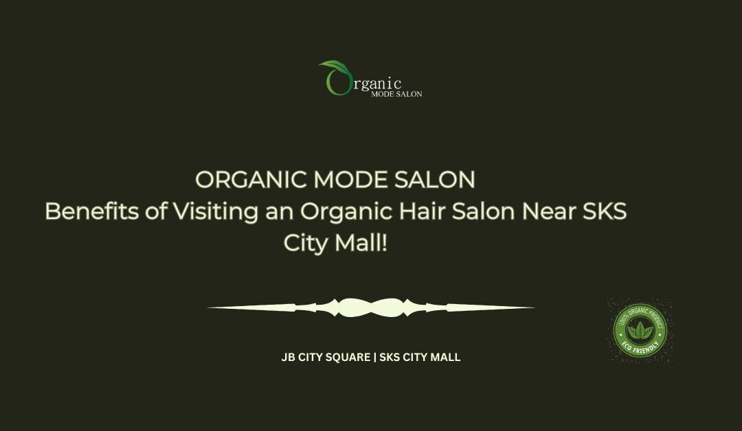 Benefits of Visiting an Organic Hair Salon Near SKS City Mall!