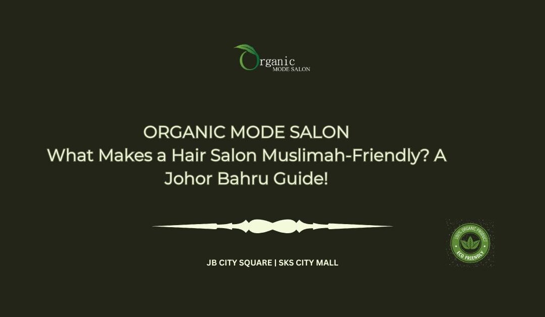 What Makes a Hair Salon Muslimah-Friendly_ A Johor Bahru Guide!