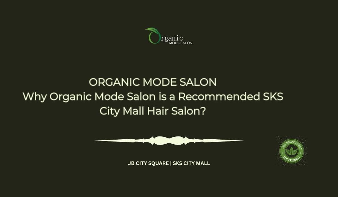Why Organic Mode Salon is a Recommended SKS City Mall Hair Salon