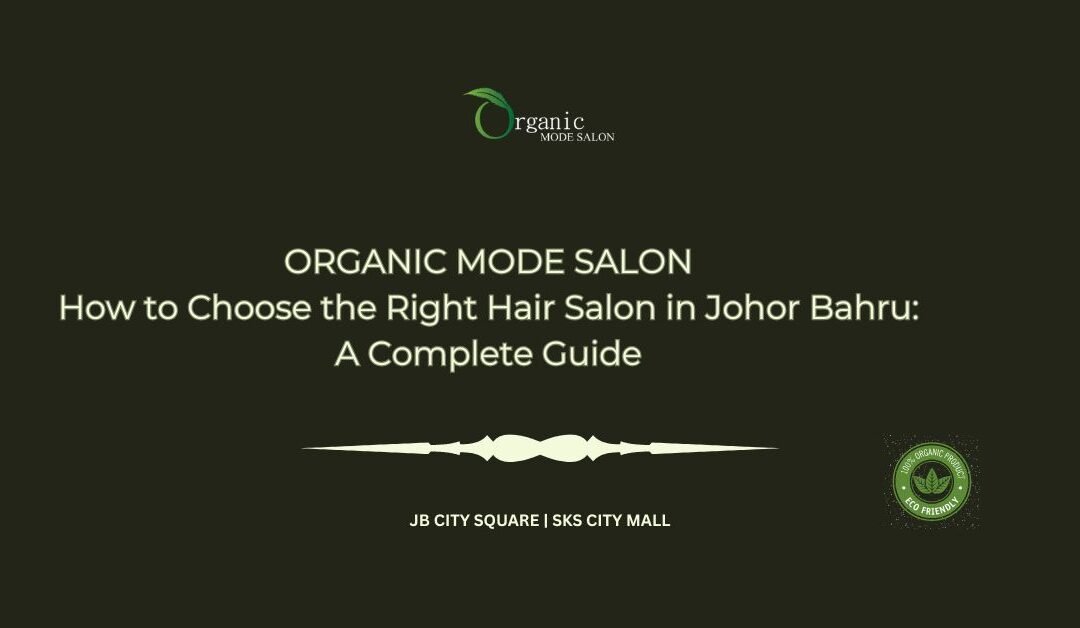 How to Choose the Right Hair Salon in Johor Bahru_ A Complete Guide