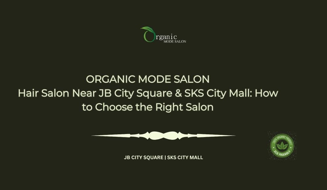 Hair Salon Near JB City Square & SKS City Mall: How to Choose the Right Salon