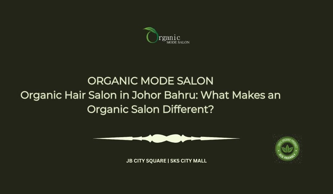 Organic Hair Salon in Johor Bahru: What Makes an Organic Salon Different?